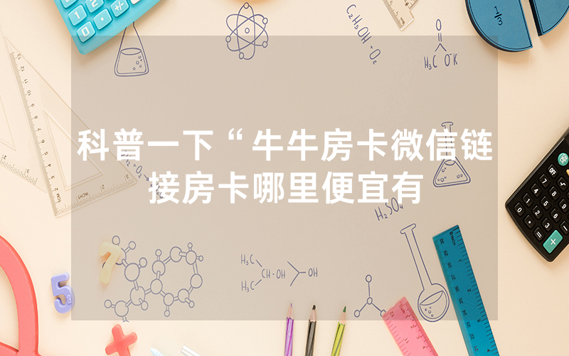 科普一下“牛牛房卡微信链接房卡哪里便宜有