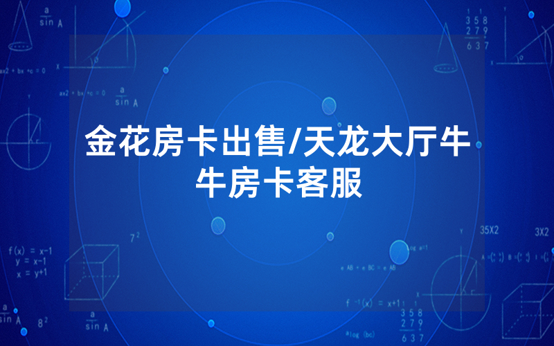 金花房卡出售/天龙大厅牛牛房卡客服