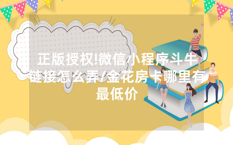 正版授权!微信小程序斗牛链接怎么弄/金花房卡哪里有最低价