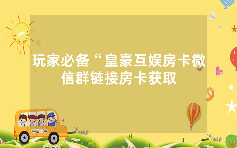 玩家必备“皇豪互娱房卡微信群链接房卡获取
