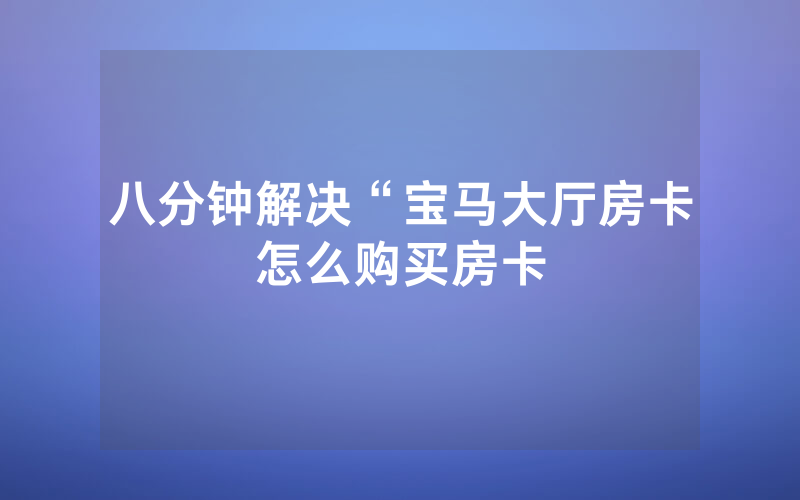 八分钟解决“宝马大厅房卡怎么购买房卡