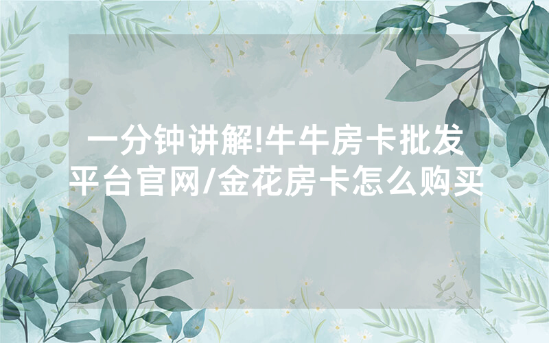 一分钟讲解!牛牛房卡批发平台官网/金花房卡怎么购买
