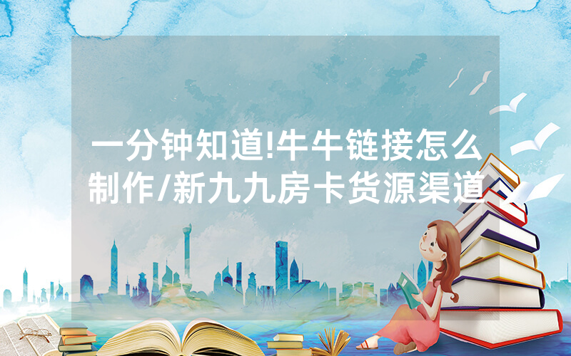 一分钟知道!牛牛链接怎么制作/新九九房卡货源渠道