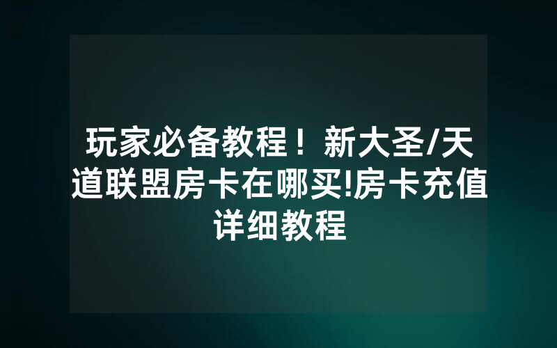 玩家必备教程！新大圣/天道联盟房卡在哪买!房卡充值详细教程