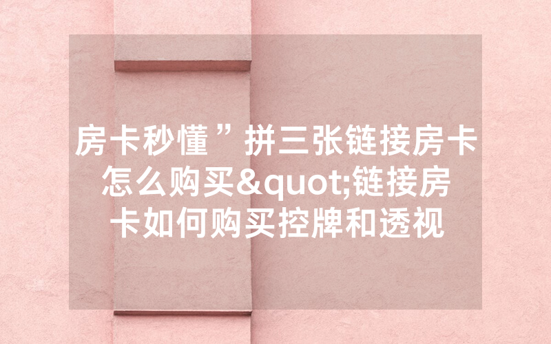 房卡秒懂”拼三张链接房卡怎么购买"链接房卡如何购买控牌和透视