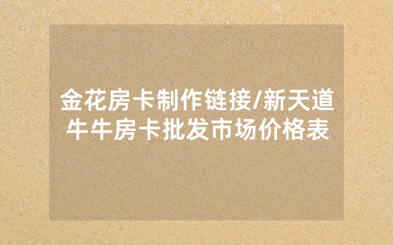 金花房卡制作链接/新天道牛牛房卡批发市场价格表