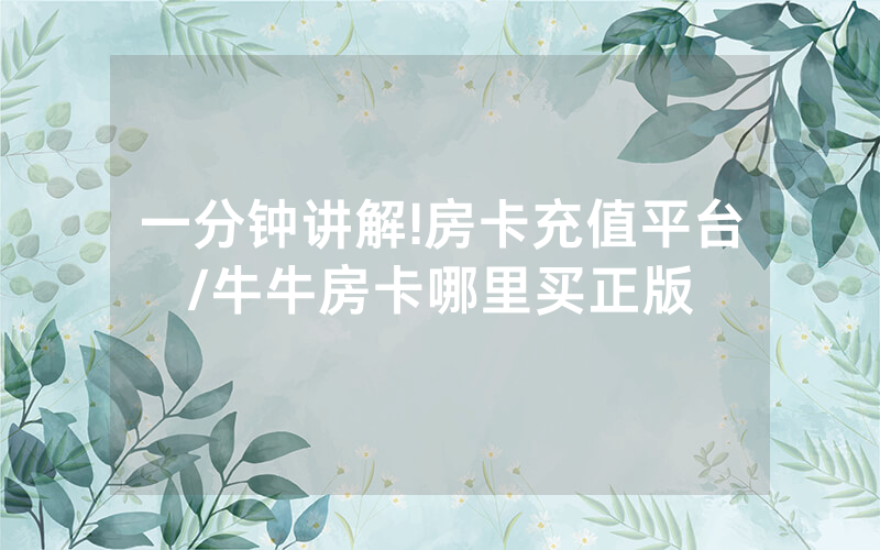 一分钟讲解!房卡充值平台/牛牛房卡哪里买正版