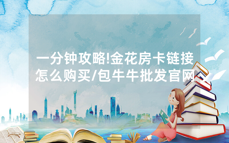 一分钟攻略!金花房卡链接怎么购买/包牛牛批发官网