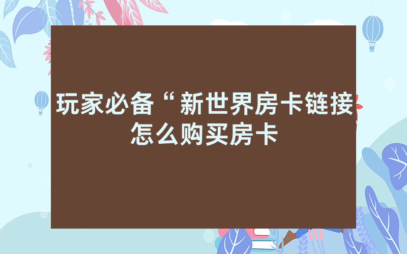 玩家必备“新世界房卡链接怎么购买房卡