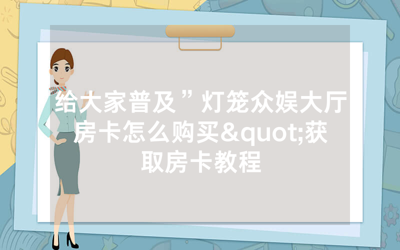 给大家普及”灯笼众娱大厅房卡怎么购买"获取房卡教程