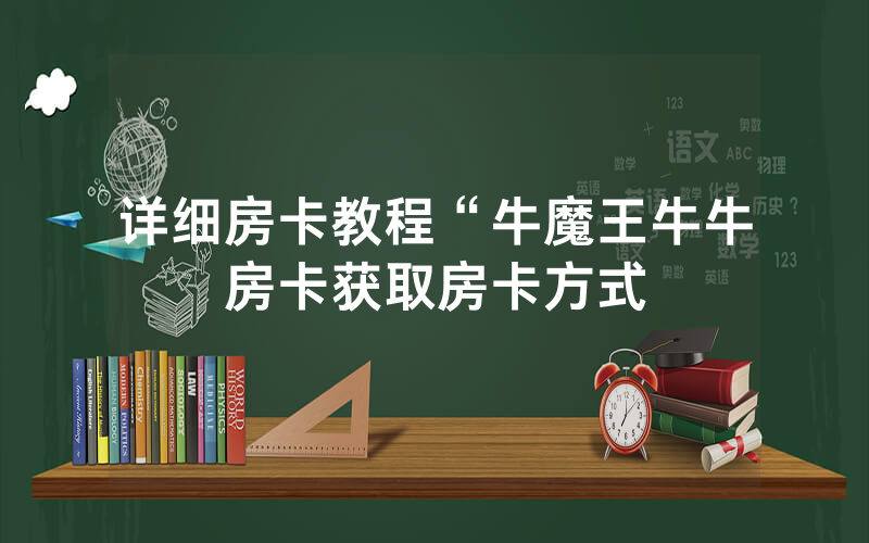 详细房卡教程“牛魔王牛牛房卡获取房卡方式