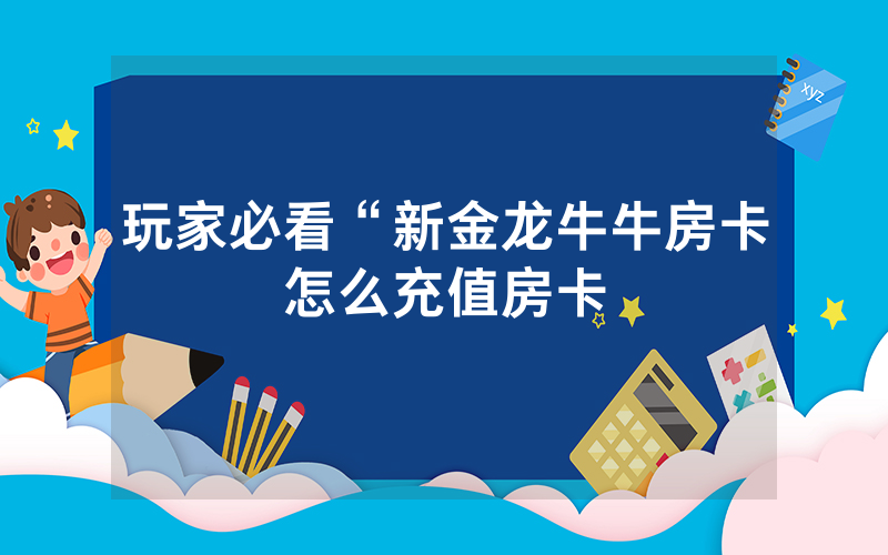 玩家必看“新金龙牛牛房卡怎么充值房卡
