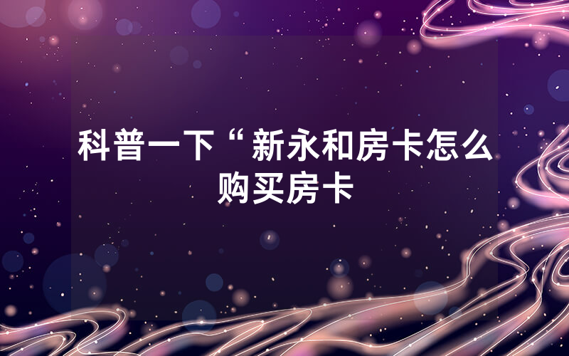 科普一下“新永和房卡怎么购买房卡