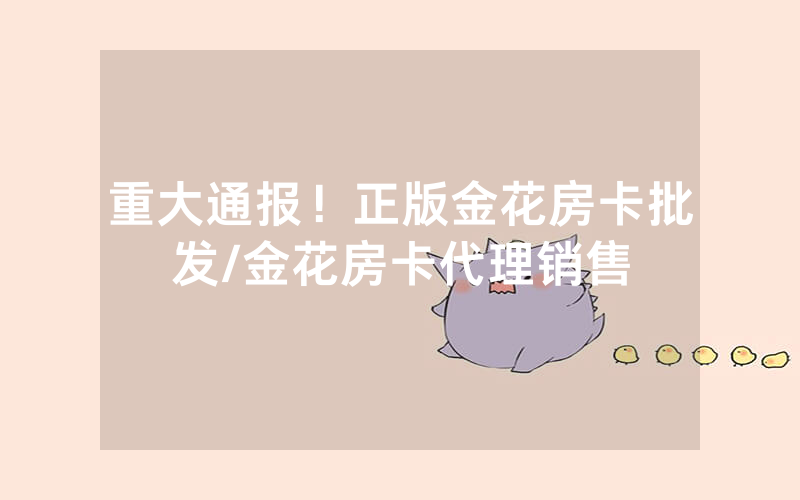 重大通报！正版金花房卡批发/金花房卡代理销售
