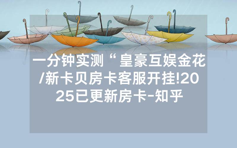 一分钟实测“皇豪互娱金花/新卡贝房卡客服开挂!2025已更新房卡-知乎