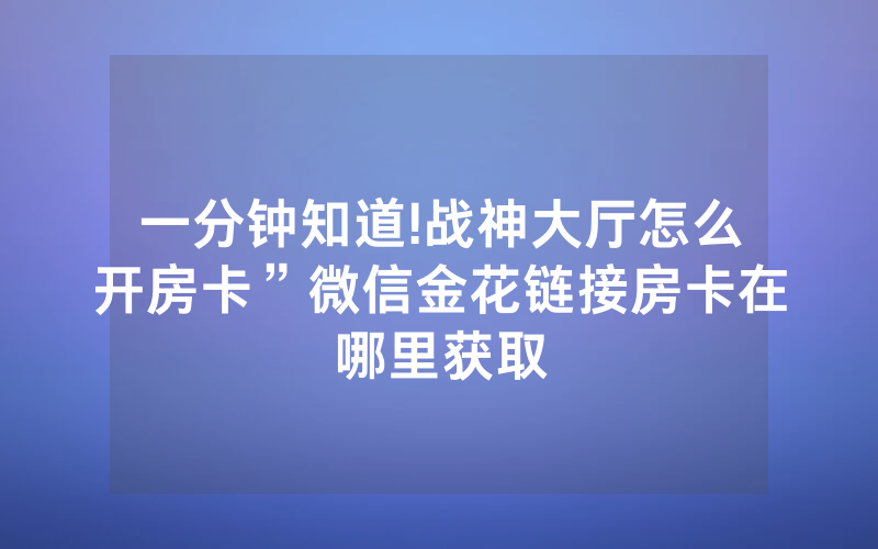 一分钟知道!战神大厅怎么开房卡”微信金花链接房卡在哪里获取