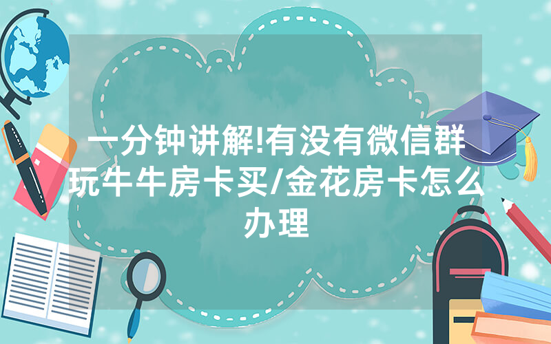 一分钟讲解!有没有微信群玩牛牛房卡买/金花房卡怎么办理