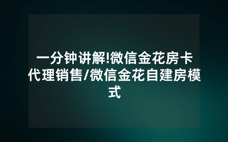 一分钟讲解!微信金花房卡代理销售/微信金花自建房模式