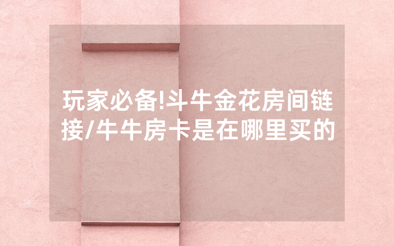 玩家必备!斗牛金花房间链接/牛牛房卡是在哪里买的