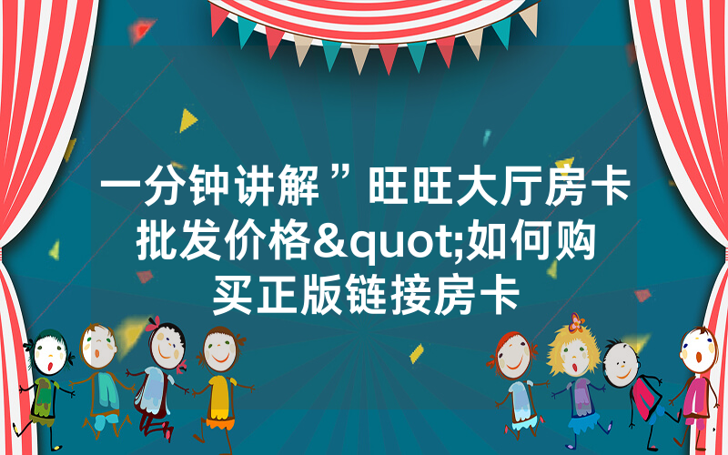 一分钟讲解”旺旺大厅房卡批发价格"如何购买正版链接房卡