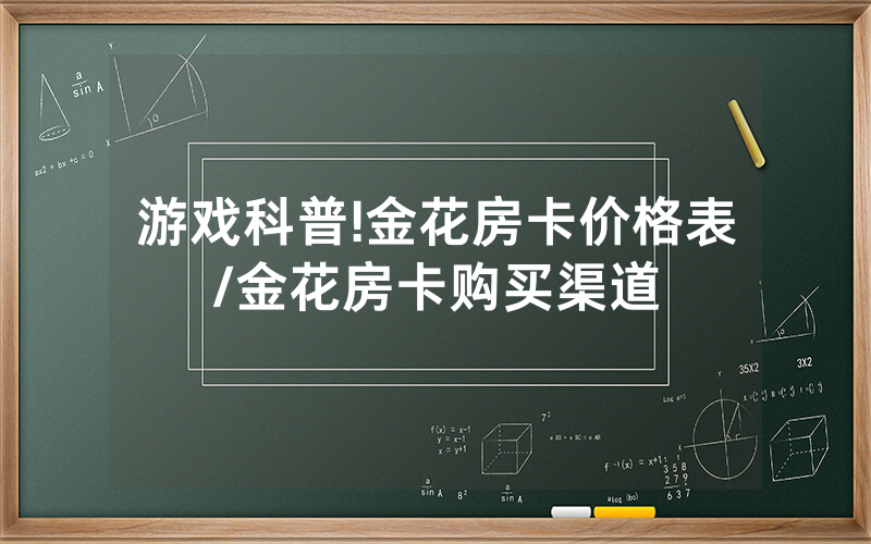游戏科普!金花房卡价格表/金花房卡购买渠道