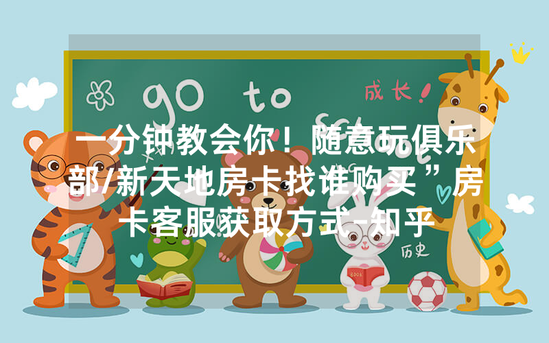 一分钟教会你！随意玩俱乐部/新天地房卡找谁购买”房卡客服获取方式-知乎
