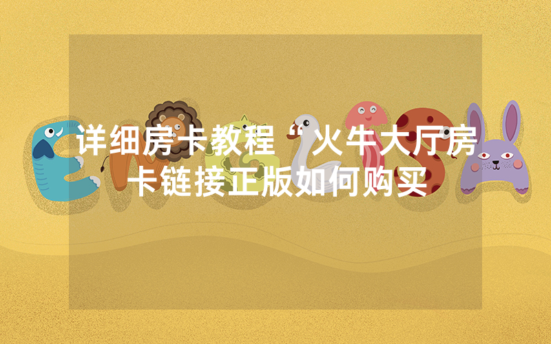 详细房卡教程“火牛大厅房卡链接正版如何购买