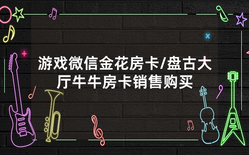 游戏微信金花房卡/盘古大厅牛牛房卡销售购买