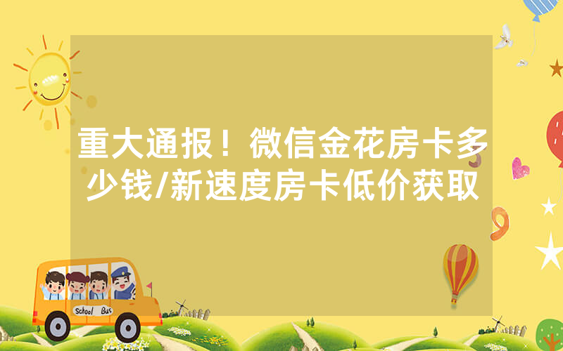 重大通报！微信金花房卡多少钱/新速度房卡低价获取
