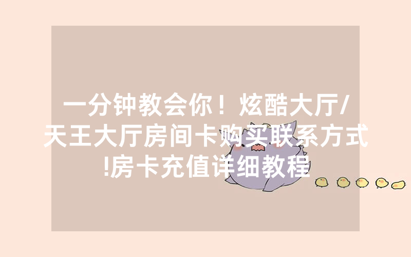 一分钟教会你！炫酷大厅/天王大厅房间卡购买联系方式!房卡充值详细教程