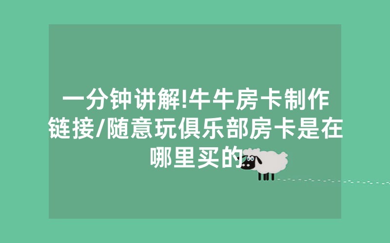 一分钟讲解!牛牛房卡制作链接/随意玩俱乐部房卡是在哪里买的