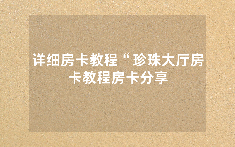 详细房卡教程“珍珠大厅房卡教程房卡分享