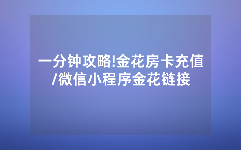 一分钟攻略!金花房卡充值/微信小程序金花链接