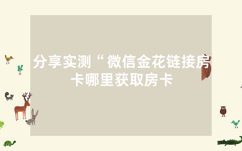 分享实测“微信金花链接房卡哪里获取房卡