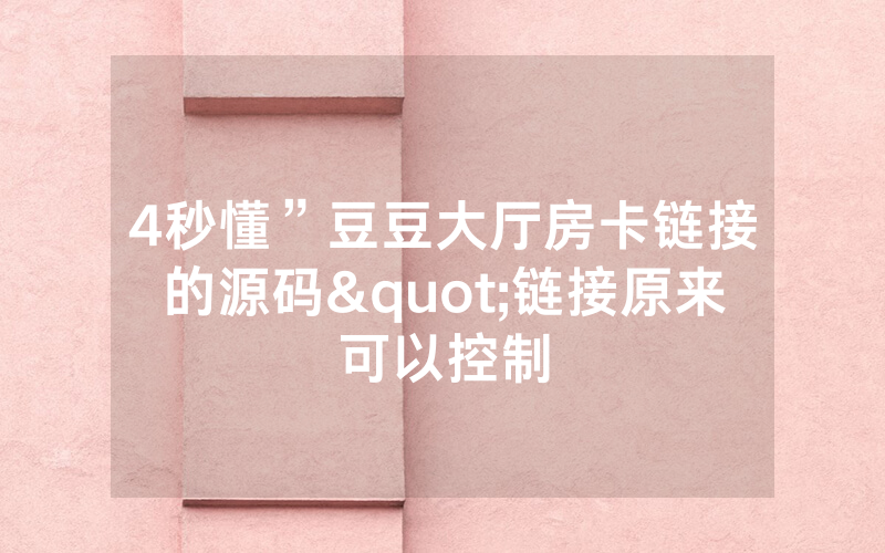 4秒懂”豆豆大厅房卡链接的源码"链接原来可以控制