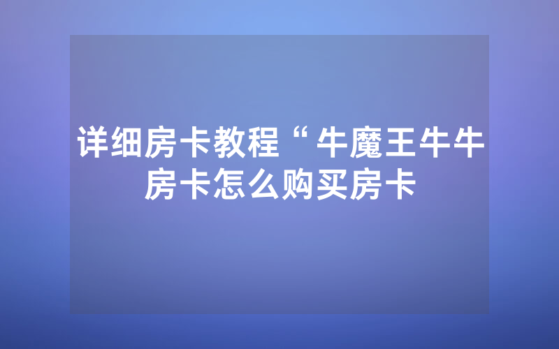 详细房卡教程“牛魔王牛牛房卡怎么购买房卡