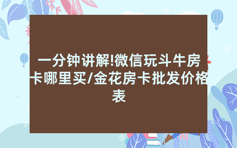 一分钟讲解!微信玩斗牛房卡哪里买/金花房卡批发价格表