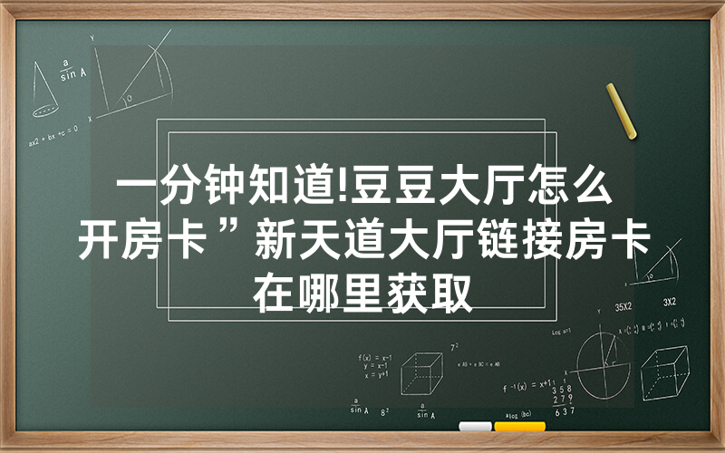一分钟知道!豆豆大厅怎么开房卡”新天道大厅链接房卡在哪里获取