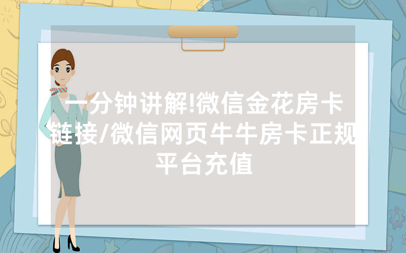 一分钟讲解!微信金花房卡链接/微信网页牛牛房卡正规平台充值