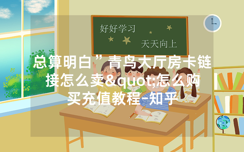 总算明白”青鸟大厅房卡链接怎么卖"怎么购买充值教程-知乎
