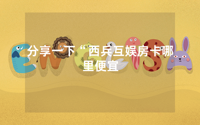 分享一下“西兵互娱房卡哪里便宜