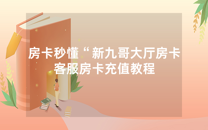 房卡秒懂“新九哥大厅房卡客服房卡充值教程