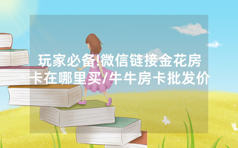 玩家必备!微信链接金花房卡在哪里买/牛牛房卡批发价