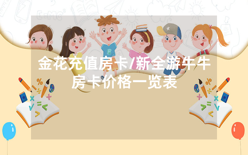 金花充值房卡/新全游牛牛房卡价格一览表