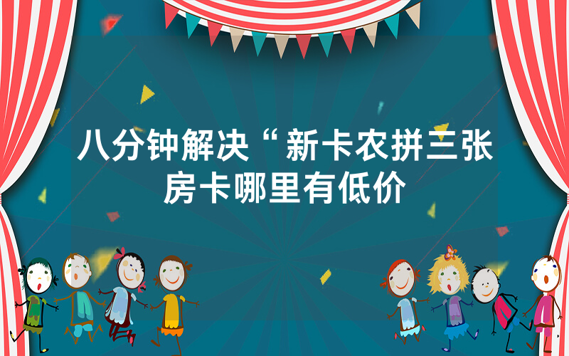 八分钟解决“新卡农拼三张房卡哪里有低价