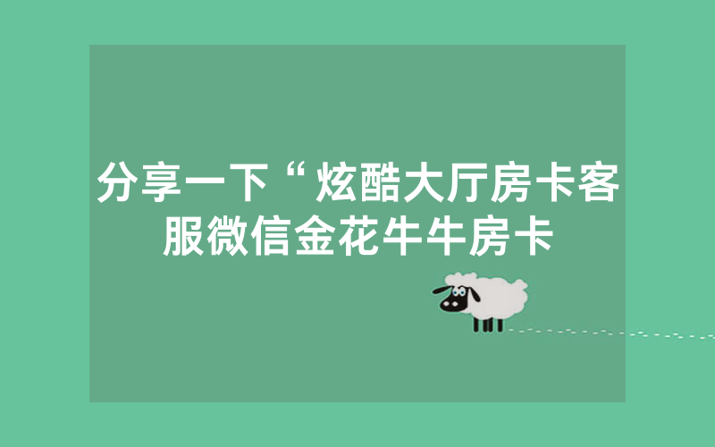 分享一下“炫酷大厅房卡客服微信金花牛牛房卡