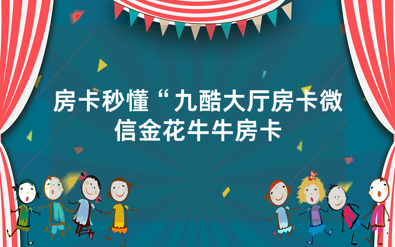 房卡秒懂“九酷大厅房卡微信金花牛牛房卡