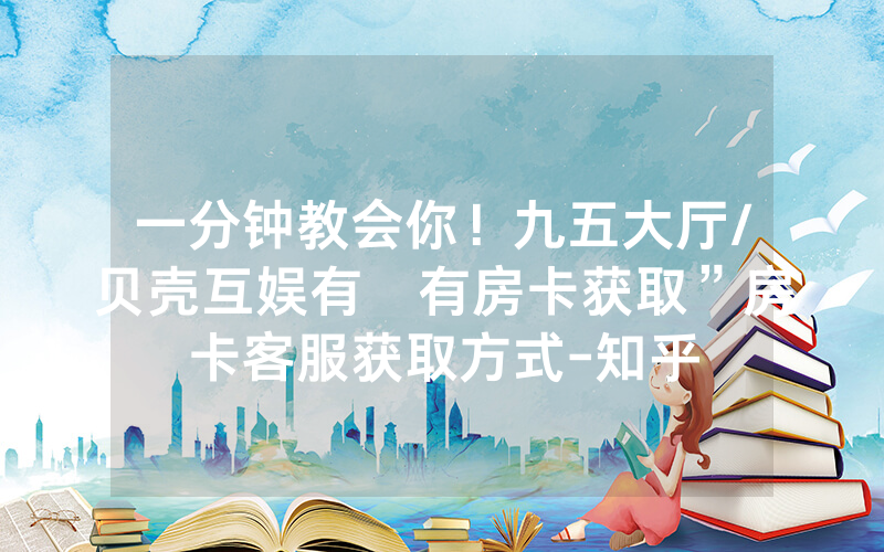 一分钟教会你！九五大厅/贝壳互娱有沒有房卡获取”房卡客服获取方式-知乎