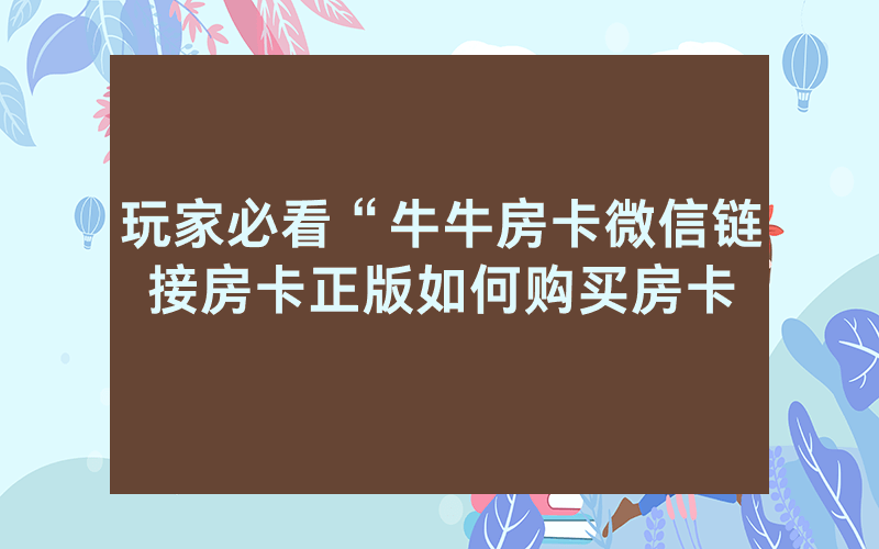 玩家必看“牛牛房卡微信链接房卡正版如何购买房卡