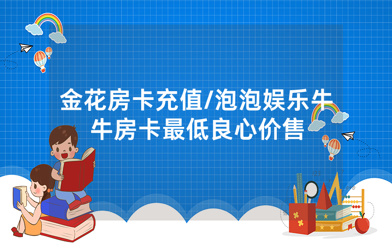 金花房卡充值/泡泡娱乐牛牛房卡最低良心价售